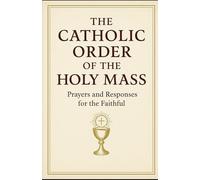The Catholic Order of the Holy Mass: Prayers and Responses for the Faithful