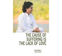The Cause of Suffering is the Lack of Love: is a compilation of teachings and guidance
