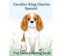 The Cavalier King Charles Spaniel Fun Facts Coloring Book: Educational Dog Illustrations, Gentle Learning, Care Tips & Relaxing Creativity for Kids and Adults