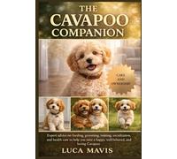 THE CAVAPOO COMPANION: Expert advice on feeding, grooming, training, socialization, and health care to help you raise a happy, well-behaved, and loving Cavapoo