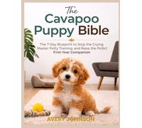 The Cavapoo Puppy Bible: The 7-Day Blueprint to Stop the Crying, Master Potty Training, and Raise the Perfect First-Year Companion
