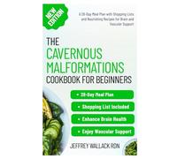 The Cavernous Malformations Cookbook for Beginners: A 28-Day Meal Plan with Shopping Lists and Nourishing Recipes for Brain and Vascular Support