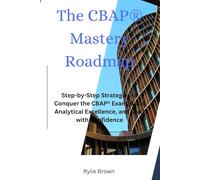 The CBAP® Mastery Roadmap: Step-by-Step Strategies to Conquer the CBAP® Exam, Build Analytical Excellence, and Lead with Confidence