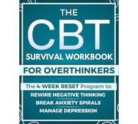 The CBT Survival Workbook for Overthinkers: The Ultimate 4-Week Reset Program to Break Anxiety Spirals, Manage Depression, Rewire Negative Thinking, and Escape the Overthinking Trap
