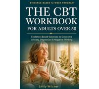 The CBT Workbook for Adults Over 50: Evidence-Based Exercises to Overcome Anxiety, Depression & Negative Thinking A 12-Week Program to Reclaim Joy in Later Life