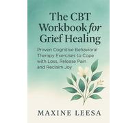 The CBT Workbook for Grief Healing: Proven Cognitive Behavioral Therapy Exercises to Cope with Loss, Release Pain, and Reclaim Joy