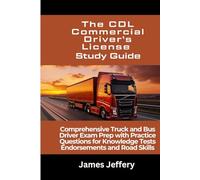 The CDL- Commercial Driver’s License Study Guide: Comprehensive Truck and Bus Driver Exam Prep with Practice Questions for Knowledge Tests Endorsements and Road Skills
