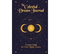 The Celestial Dream Journal: A Lunar Guide for Your Nightly Visions and to Explore Lunar Phases, Planetary Alignments, and Dream Symbolism for Deeper Insights (Premium Color Hardcover Edition)