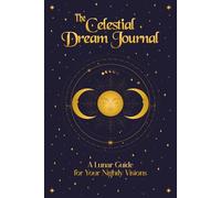The Celestial Dream Journal: A Lunar Guide for Your Nightly Visions and to Explore Lunar Phases, Planetary Alignments, and Dream Symbolism for Deeper Insights