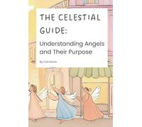 The Celestial Guide: Understanding Angels and Their Purpose