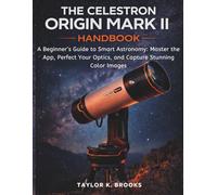 THE CELESTRON ORIGIN MARK II HANDBOOK: A Beginner’s Guide to Smart Astronomy: Master the App, Perfect Your Optics, and Capture Stunning Color Images