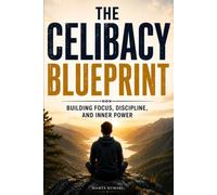 The Celibacy Blueprint: Building Focus, Discipline, and Inner Power