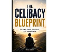 The Celibacy Blueprint: Building Focus, Discipline, and Inner Power