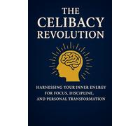 The Celibacy Revolution, Brahmacharya: Harnessing Your Inner Energy for Focus, Discipline, and Personal Transformation