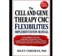 THE CELL AND GENE THERAPY CMC FLEXIBILITIES IMPLEMENTATION MANUAL: PROCESS VALIDATION FRAMEWORKS, COMPARABILITY DOCUMENTATION SYSTEMS, SPECIFICATION ... ARCHITECTURE, AND BLA READINESS PROGRAMS