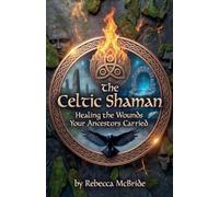 The Celtic Shaman: Healing the Wounds Your Ancestors Carried