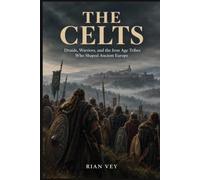 The Celts: Druids, Warriors, and the Iron Age Tribes Who Shaped Ancient Europe
