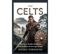 THE CELTS: Warriors, Druids, Kingdoms, and the Rise of Iron Age Europe