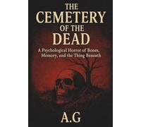 The Cemetery of the Dead: A Psychological Horror of Bones, Memory, and the Thing Beneath