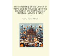 The censorship of the Church of Rome and its influence upon the production and distribution of literature, volume 1 (of 2)