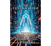 The Centaur's Edge: Thriving in the Age of AI by Reclaiming Your Human Advantage