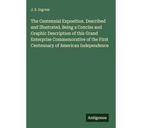 The Centennial Exposition. Described and illustrated. Being a Concise and Graphic Description of this Grand Enterprise Commemorative of the First Centennary of American Independence