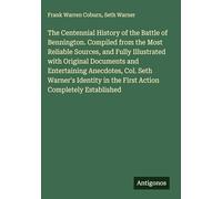 The Centennial History of the Battle of Bennington. Compiled from the Most Reliable Sources, and Fully Illustrated with Original Documents and ... in the First Action Completely Established