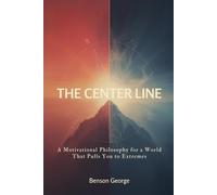 THE CENTER LINE: A Motivational Philosophy for a World That Pulls You to Extremes
