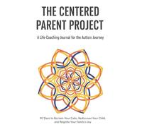The Centered Parent Project: A 90-Day Life-Coaching Journal for Autism Parents to Reclaim Calm: Rediscover Their Child, and Reignite Family Joy