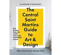 The Central Saint Martins Guide to Art & Design: Key Lessons from the Word-renowned Foundation Course