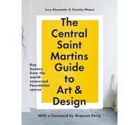 The Central Saint Martins Guide to Art & Design: Key Lessons from the Word-renowned Foundation Course