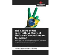 The Centre of the Labyrinth: A Study of Electoral Competition on Television: Brazil 1989: Case Study on the dynamics of presidential competition on television. Volume I