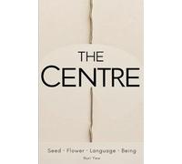 The Centre: Seed · Flower · Language · Being: A poetic philosophy of recognition and the inner life