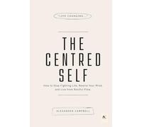 The Centred Self: How to Stop Fighting Life, Rewire Your Mind, and Live from Restful Flow
