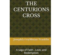THE CENTURIONS CROSS: A saga of Faith , Love, and Redemption