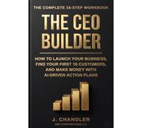 The CEO Builder: The Complete 16-Step Workbook, How to Launch Your Business, Find Your First 10 Customers, and Make Money with AI-Driven Action Plans