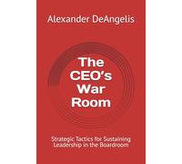 The CEO’s War Room: Strategic Tactics for Sustaining Leadership in the Boardroom