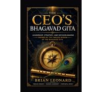The CEO's Bhagavad Gita: Leadership, Strategy, and Decision-Making Inspired by the Timeless Wisdom of the Bhagavad Gita