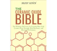 THE CERAMIC OXIDE BIBLE: The Definitive Reference for Learning How Oxide Ceramics Drive Strength, Heat Resistance, and Electrical Performance