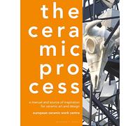 The Ceramic Process: A Manual and Source of Inspiration for Ceramic Art and