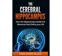 THE CEREBRAL HIPPOCAMPUS: How the Hippocampus Builds the Memories That Define Your Life Memory and Neuroscience Hippocampus book