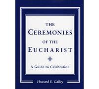 The Ceremonies of the Eucharist: A Guide to Celebration - Galley Howard