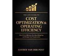 The CFO Guide to Cost Optimization & Operating Efficiency: Data-Driven Efficiency, Zero-Based Budgeting, and Strategic Cost Transformation