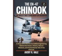 The CH-47 Chinook : The World’s Most Iconic Heavy-Lift Helicopter: A Deep Dive into the Incredible Engineering Behind the Power, History, Rescue Missions, and Humanitarian Aid of the Chinook.