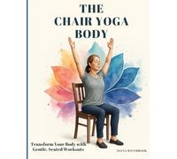 The Chair Yoga Body: Transform Your Body with Gentle, Seated Workouts for Fat Burn, Strength, and Flexibility