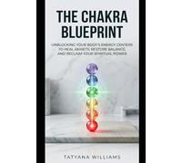The Chakra Blueprint: Unblocking Your Body's Energy Centers to Heal Anxiety, Restore Balance, and Reclaim Your Spiritual Power