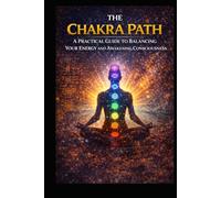 The Chakra Path: A Practical Guide to Balancing Your Energy and Awakening Consciousness