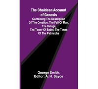 The Chaldean Account of Genesis; Containing the description of the creation, the fall of man, the deluge, the tower of Babel, the times of the patriarchs