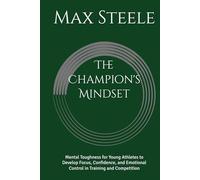 The Champion's Mindset: Mental Toughness for Young Athletes to Develop Focus, Confidence, and Emotional Control in Training and Competition