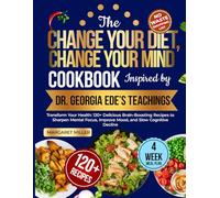 The Change Your Diet, Change Your Mind Cookbook Inspired by Dr. Georgia Ede’s Teachings: Transform Your Health: 120+ Delicious Brain-Boosting Recipes ... Improve Mood, and Slow Cognitive Decline
